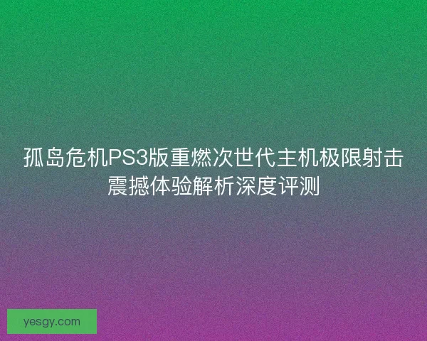 孤岛危机PS3版重燃次世代主机极限射击震撼体验解析深度评测
