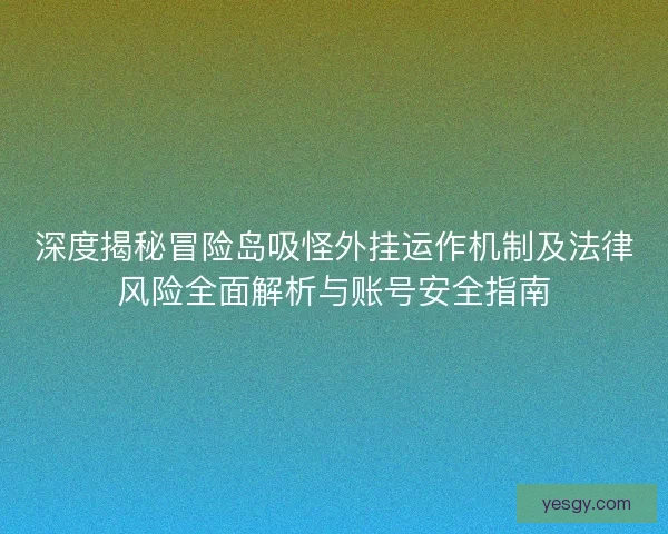深度揭秘冒险岛吸怪外挂运作机制及法律风险全面解析与账号安全指南