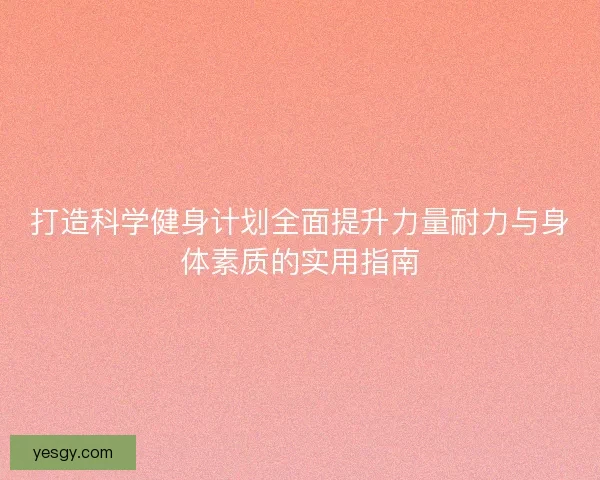 打造科学健身计划全面提升力量耐力与身体素质的实用指南