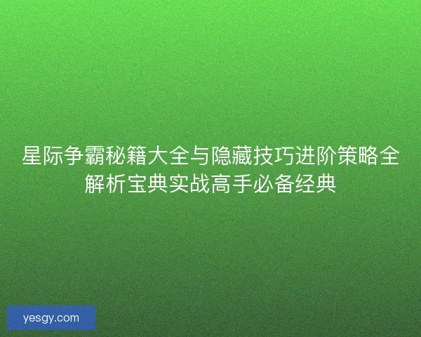 星际争霸秘籍大全与隐藏技巧进阶策略全解析宝典实战高手必备经典