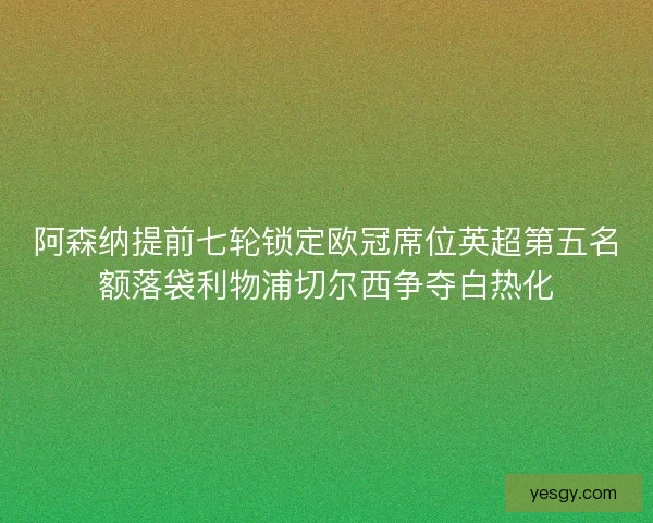 阿森纳提前七轮锁定欧冠席位英超第五名额落袋利物浦切尔西争夺白热化
